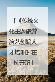 《传统文化主题旅游演艺创编人才培训》在杭开班