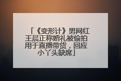 《变形计》男网红王晨正称婚礼被偷拍用于直播带货，回应小丫头缺席