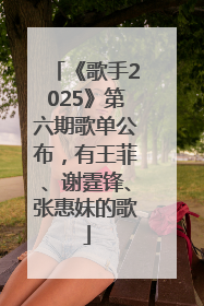 《歌手2025》第六期歌单公布，有王菲、谢霆锋、张惠妹的歌