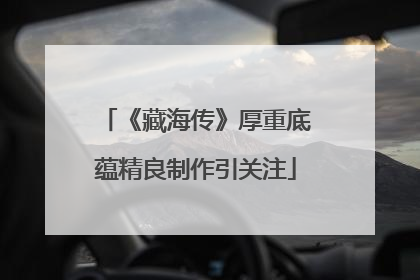 《藏海传》厚重底蕴精良制作引关注