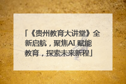 《贵州教育大讲堂》全新启航，聚焦AI 赋能教育，探索未来新程