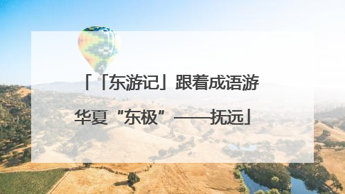 「东游记」跟着成语游华夏“东极”——抚远