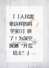 「人民需要这样的科学家⑭」拼了！为深空探测“开荒培土”