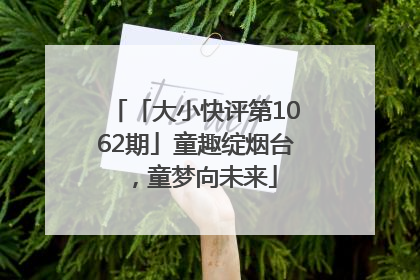 「大小快评第1062期」童趣绽烟台，童梦向未来