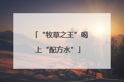 “牧草之王”喝上“配方水”