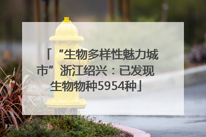 “生物多样性魅力城市”浙江绍兴：已发现生物物种5954种