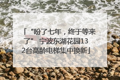 “盼了七年，终于等来了” 宁波东湖花园132台高龄电梯集中换新