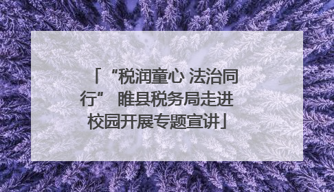 “税润童心 法治同行” 睢县税务局走进校园开展专题宣讲