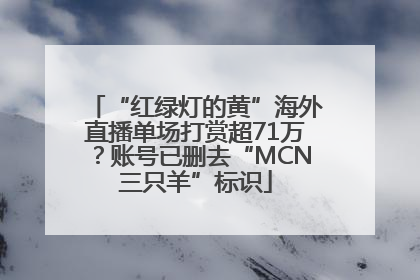 “红绿灯的黄”海外直播单场打赏超71万？账号已删去“MCN三只羊”标识