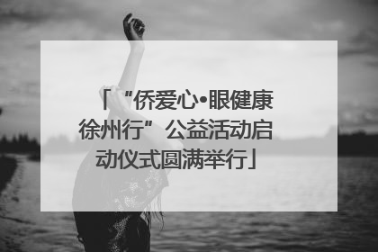 “侨爱心•眼健康徐州行”公益活动启动仪式圆满举行