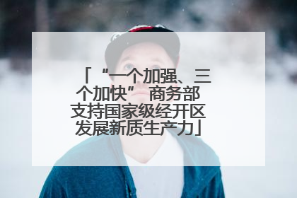 “一个加强、三个加快” 商务部支持国家级经开区发展新质生产力