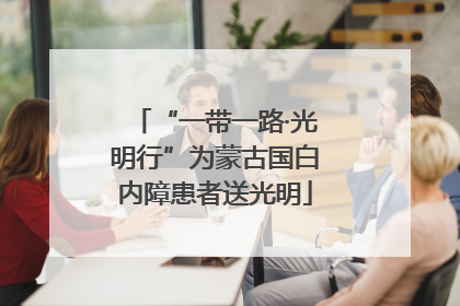 “一带一路·光明行”为蒙古国白内障患者送光明