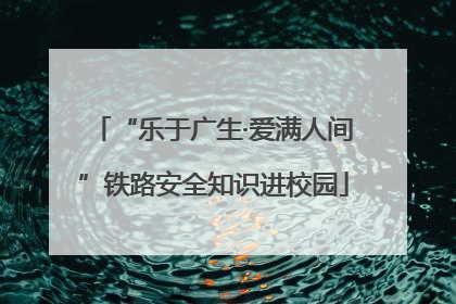 “乐于广生·爱满人间”铁路安全知识进校园