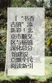 “书香古镇”添新彩！北京市顺义区与杨镇深化总分馆建设，点燃全民阅读新引擎！