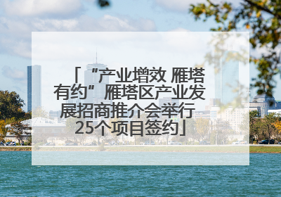 “产业增效 雁塔有约”雁塔区产业发展招商推介会举行 25个项目签约