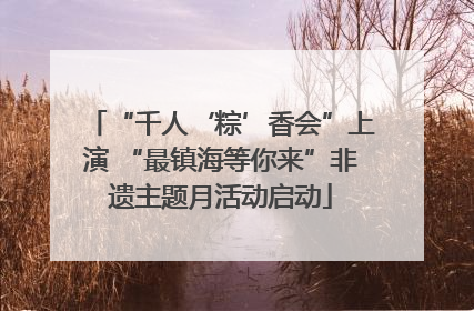 “千人‘粽’香会”上演 “最镇海等你来”非遗主题月活动启动