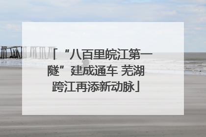 “八百里皖江第一隧”建成通车 芜湖跨江再添新动脉