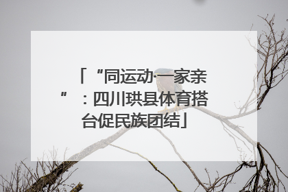 “同运动·一家亲”：四川珙县体育搭台促民族团结