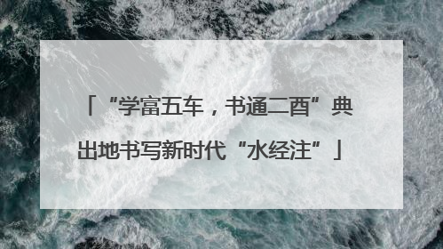 “学富五车，书通二酉”典出地书写新时代“水经注”