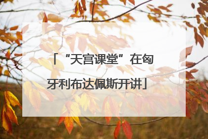 “天宫课堂”在匈牙利布达佩斯开讲