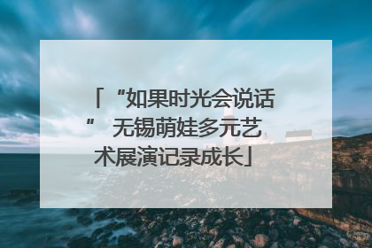“如果时光会说话” 无锡萌娃多元艺术展演记录成长