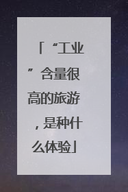 “工业”含量很高的旅游，是种什么体验