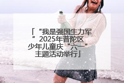 “我是强国生力军”2025年普陀区少年儿童庆“六一”主题活动举行