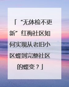 “无体检不更新”红梅社区如何实现从老旧小区蝶到完整社区的蝶变？