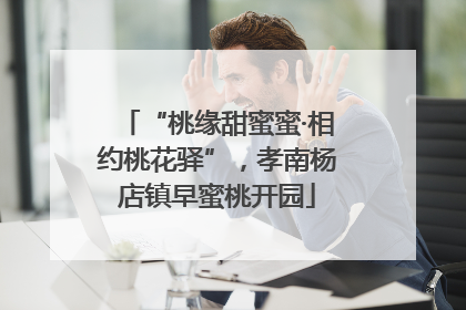 “桃缘甜蜜蜜·相约桃花驿”，孝南杨店镇早蜜桃开园