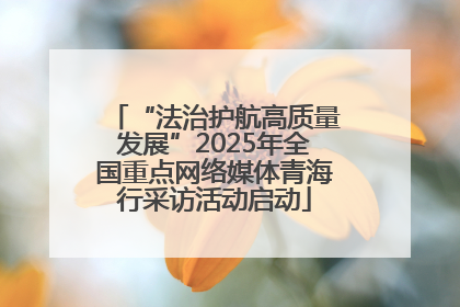 “法治护航高质量发展”2025年全国重点网络媒体青海行采访活动启动