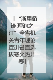 “浙里循迹·理润之江”全省机关青年理论宣讲省直选拔赛火热开赛