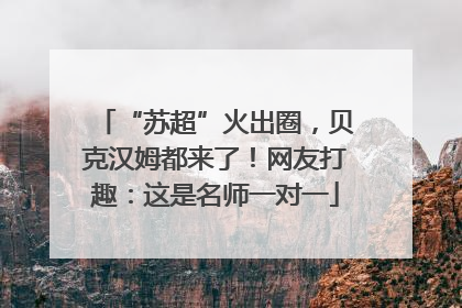 “苏超”火出圈，贝克汉姆都来了！网友打趣：这是名师一对一