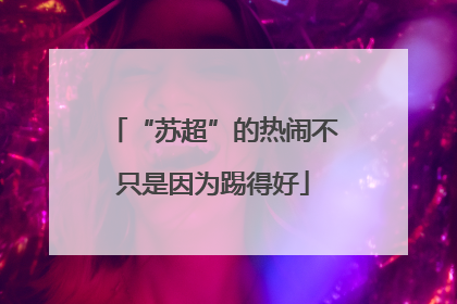 “苏超”的热闹不只是因为踢得好