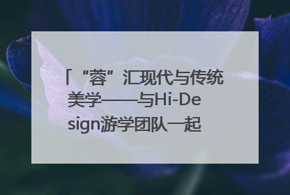 “蓉”汇现代与传统美学——与Hi-Design游学团队一起“读懂”成都