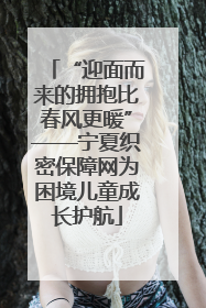 “迎面而来的拥抱比春风更暖”——宁夏织密保障网为困境儿童成长护航