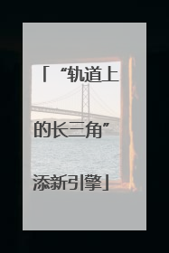 “轨道上的长三角”添新引擎