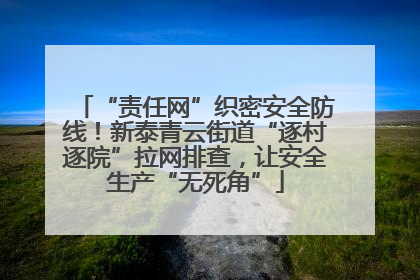 “责任网”织密安全防线！新泰青云街道“逐村逐院”拉网排查，让安全生产“无死角”
