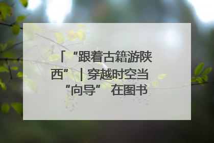 “跟着古籍游陕西”｜穿越时空当“向导” 在图书馆外“活”起来