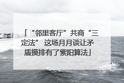 “邻里客厅”共商“三定法” 这场月月谈让矛盾摸排有了紫阳算法
