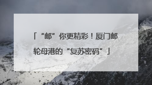 “邮”你更精彩！厦门邮轮母港的“复苏密码”