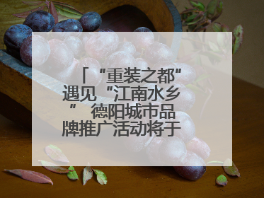 “重装之都”遇见“江南水乡” 德阳城市品牌推广活动将于无锡拉开帷幕