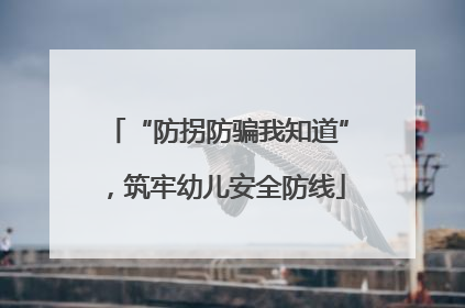 “防拐防骗我知道”，筑牢幼儿安全防线