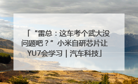 “雷总：这车考个武大没问题吧？”小米自研芯片让YU7会学习｜汽车科技