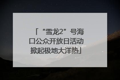 “雪龙2”号海口公众开放日活动掀起极地大洋热