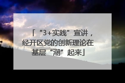 “3+实践”宣讲，经开区党的创新理论在基层“潮”起来