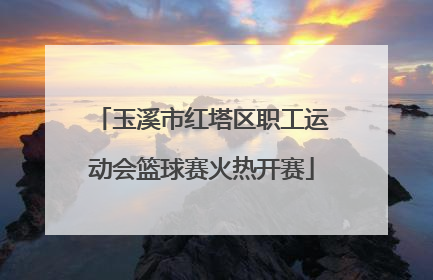 玉溪市红塔区职工运动会篮球赛火热开赛