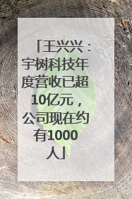 王兴兴：宇树科技年度营收已超10亿元，公司现在约有1000人