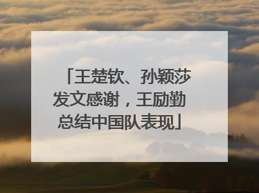 王楚钦、孙颖莎发文感谢，王励勤总结中国队表现