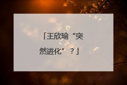 王欣瑜“突然进化”？