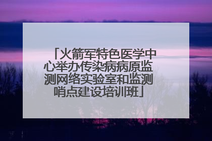 火箭军特色医学中心举办传染病病原监测网络实验室和监测哨点建设培训班